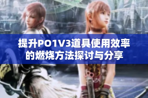 提升PO1V3道具使用效率的燃烧方法探讨与分享