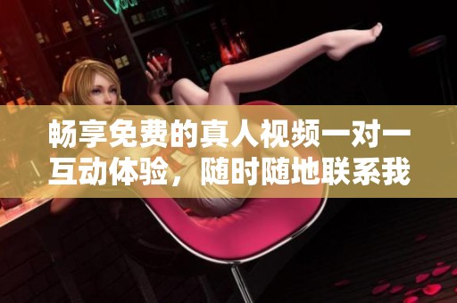 畅享免费的真人视频一对一互动体验，随时随地联系我