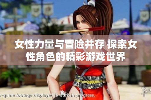 女性力量与冒险并存 探索女性角色的精彩游戏世界