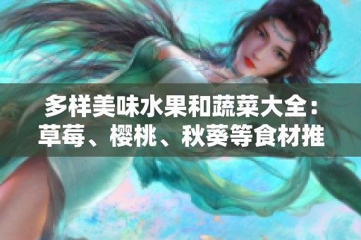 多样美味水果和蔬菜大全：草莓、樱桃、秋葵等食材推荐