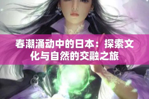 春潮涌动中的日本：探索文化与自然的交融之旅
