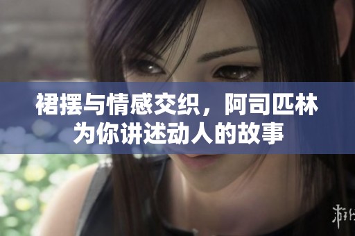 裙摆与情感交织，阿司匹林为你讲述动人的故事