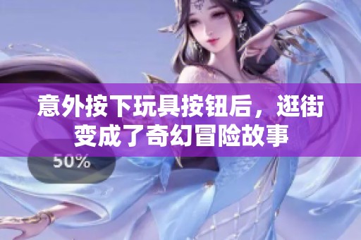 意外按下玩具按钮后，逛街变成了奇幻冒险故事