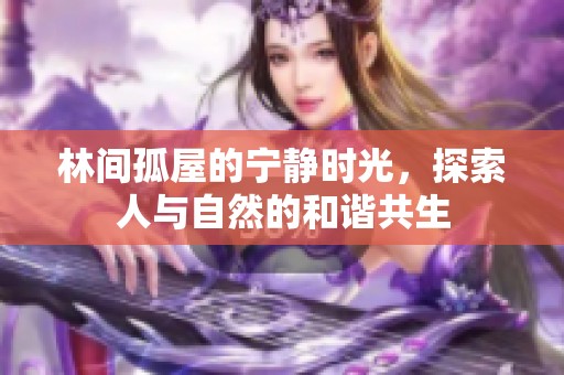 林间孤屋的宁静时光，探索人与自然的和谐共生