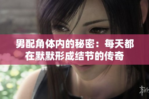 男配角体内的秘密：每天都在默默形成结节的传奇