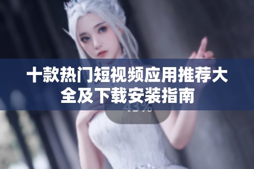 十款热门短视频应用推荐大全及下载安装指南