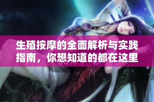 生殖按摩的全面解析与实践指南，你想知道的都在这里