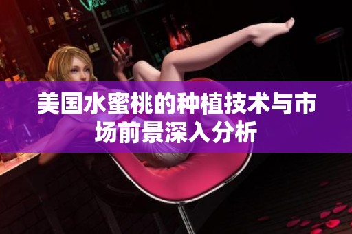 美国水蜜桃的种植技术与市场前景深入分析