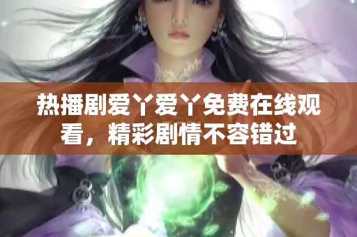 热播剧爱丫爱丫免费在线观看，精彩剧情不容错过