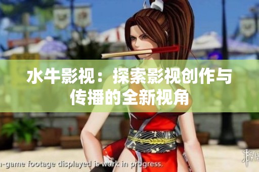 水牛影视：探索影视创作与传播的全新视角