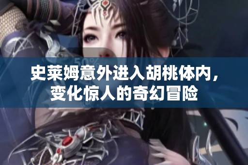 史莱姆意外进入胡桃体内，变化惊人的奇幻冒险