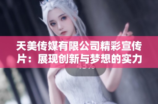 天美传媒有限公司精彩宣传片：展现创新与梦想的实力之作