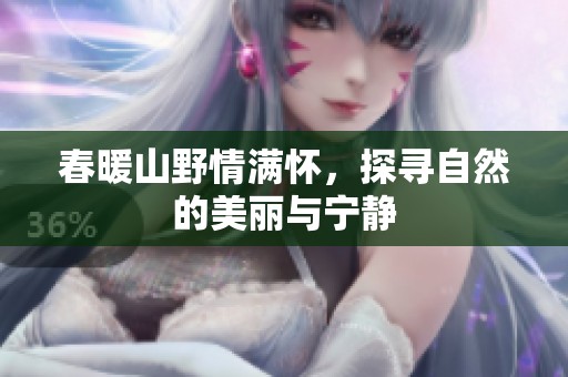 春暖山野情满怀，探寻自然的美丽与宁静