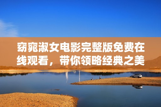 窈窕淑女电影完整版免费在线观看，带你领略经典之美