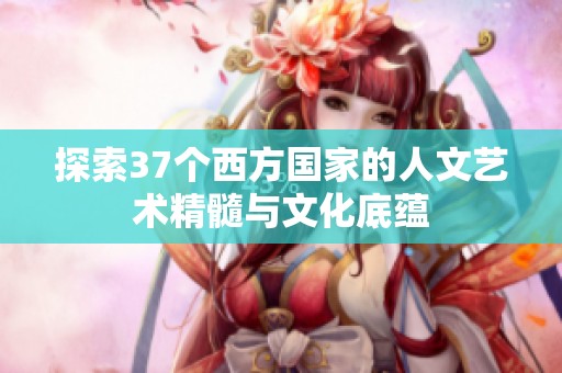 探索37个西方国家的人文艺术精髓与文化底蕴