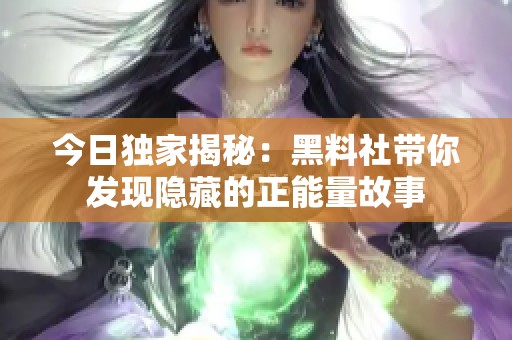今日独家揭秘：黑料社带你发现隐藏的正能量故事