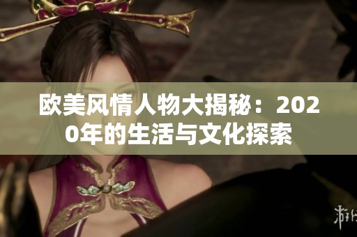 欧美风情人物大揭秘：2020年的生活与文化探索