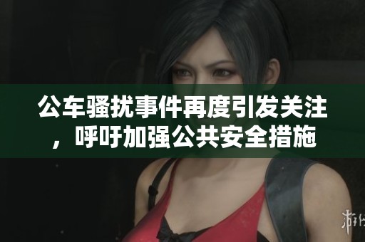 公车骚扰事件再度引发关注，呼吁加强公共安全措施