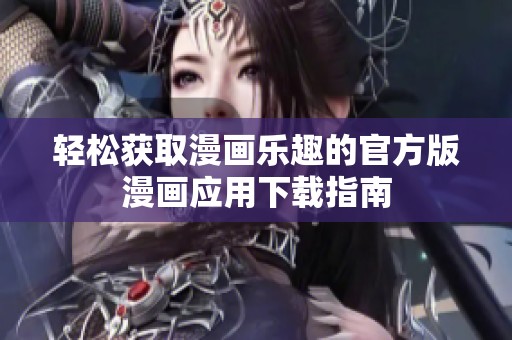 轻松获取漫画乐趣的官方版漫画应用下载指南