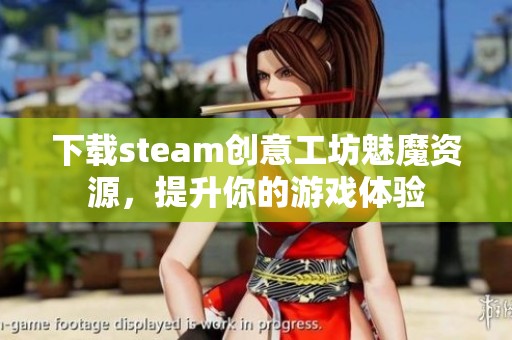 下载steam创意工坊魅魔资源，提升你的游戏体验