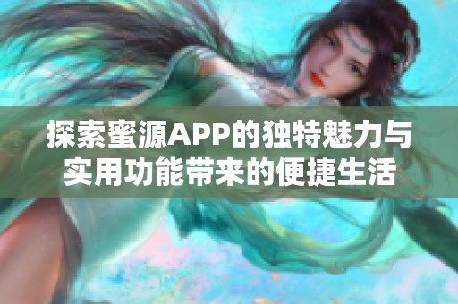 探索蜜源APP的独特魅力与实用功能带来的便捷生活 探索蜜源APP的独特魅力与实用功能带来的便捷生活