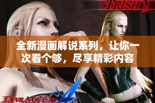 全新漫画解说系列，让你一次看个够，尽享精彩内容