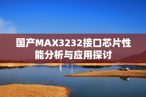 国产MAX3232接口芯片性能分析与应用探讨