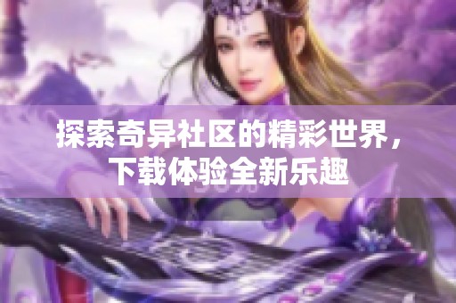 探索奇异社区的精彩世界，下载体验全新乐趣