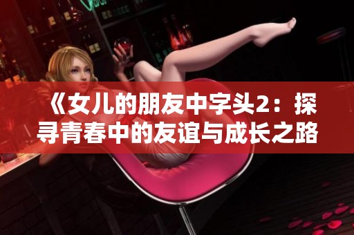 《女儿的朋友中字头2：探寻青春中的友谊与成长之路》