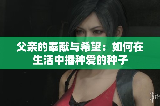 父亲的奉献与希望：如何在生活中播种爱的种子