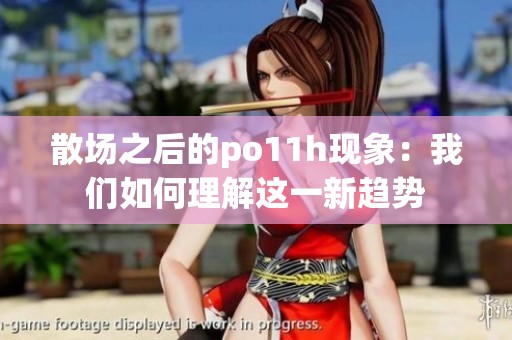 散场之后的po11h现象：我们如何理解这一新趋势