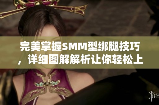 完美掌握SMM型绑腿技巧，详细图解解析让你轻松上手