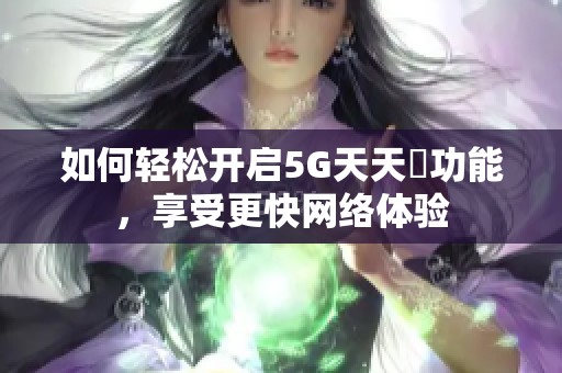 如何轻松开启5G天天奭功能，享受更快网络体验