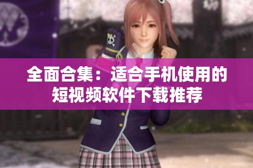 全面合集：适合手机使用的短视频软件下载推荐