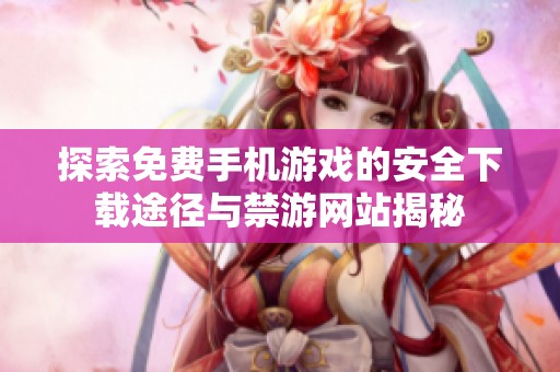 探索免费手机游戏的安全下载途径与禁游网站揭秘