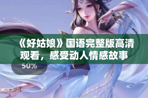 《好姑娘》国语完整版高清观看，感受动人情感故事