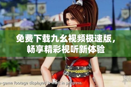 免费下载九幺视频极速版，畅享精彩视听新体验
