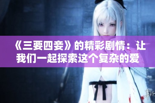 《三要四妾》的精彩剧情：让我们一起探索这个复杂的爱情故事