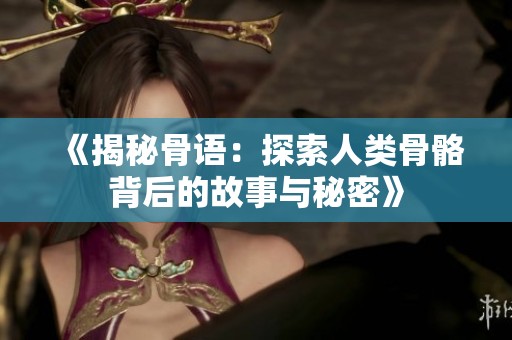 《揭秘骨语：探索人类骨骼背后的故事与秘密》