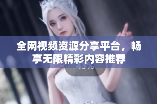 全网视频资源分享平台，畅享无限精彩内容推荐