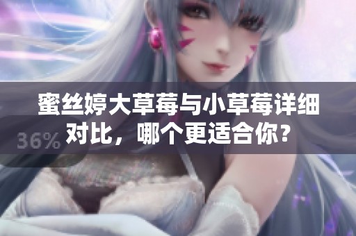 蜜丝婷大草莓与小草莓详细对比，哪个更适合你？
