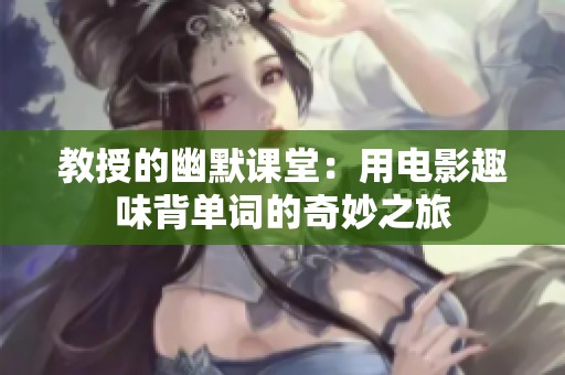 教授的幽默课堂：用电影趣味背单词的奇妙之旅