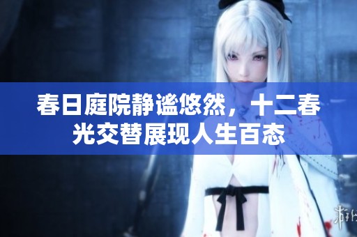 春日庭院静谧悠然，十二春光交替展现人生百态