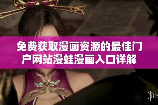 免费获取漫画资源的最佳门户网站漫蛙漫画入口详解