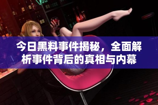 今日黑料事件揭秘，全面解析事件背后的真相与内幕