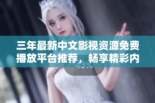 三年最新中文影视资源免费播放平台推荐，畅享精彩内容