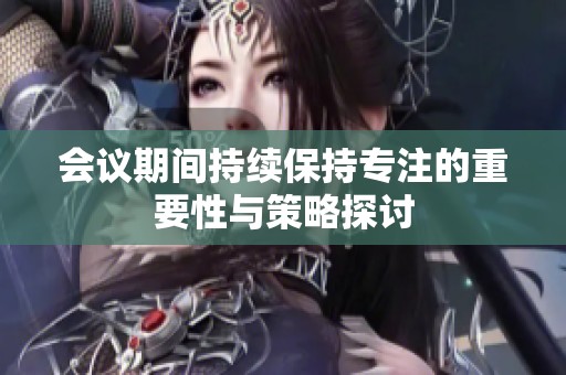 会议期间持续保持专注的重要性与策略探讨