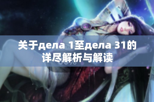 关于дела 1至дела 31的详尽解析与解读