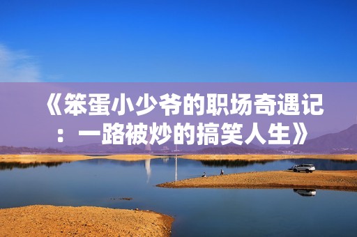 《笨蛋小少爷的职场奇遇记：一路被炒的搞笑人生》