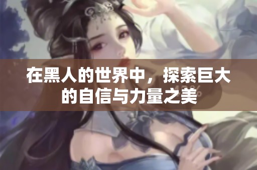在黑人的世界中，探索巨大的自信与力量之美
